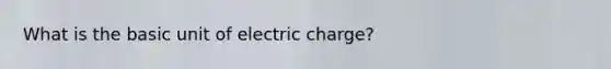 What is the basic unit of electric charge?