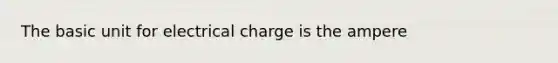 The basic unit for electrical charge is the ampere