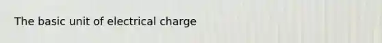 The basic unit of electrical charge