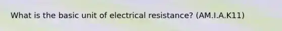 What is the basic unit of electrical resistance? (AM.I.A.K11)