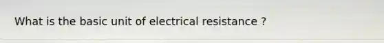 What is the basic unit of electrical resistance ?