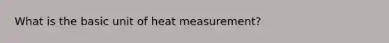 What is the basic unit of heat measurement?