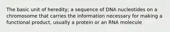 The basic unit of heredity; a sequence of DNA nucleotides on a chromosome that carries the information necessary for making a functional product, usually a protein or an RNA molecule