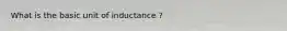 What is the basic unit of inductance ?