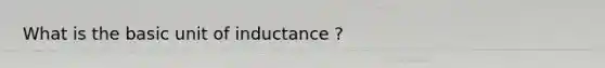 What is the basic unit of inductance ?