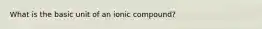 What is the basic unit of an ionic compound?