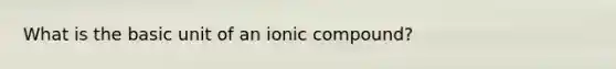 What is the basic unit of an ionic compound?