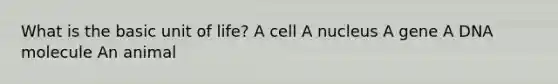 What is the basic unit of life? A cell A nucleus A gene A DNA molecule An animal