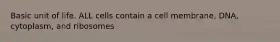 Basic unit of life. ALL cells contain a cell membrane, DNA, cytoplasm, and ribosomes