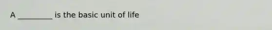 A _________ is the basic unit of life