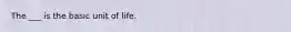 The ___ is the basic unit of life.