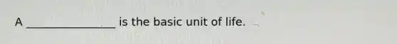 A ________________ is the basic unit of life.