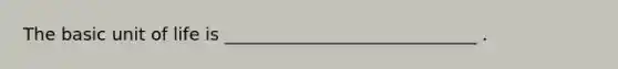 The basic unit of life is _____________________________ .