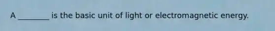 A ________ is the basic unit of light or electromagnetic energy.