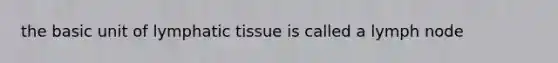 the basic unit of lymphatic tissue is called a lymph node