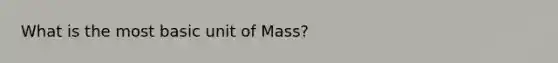 What is the most basic unit of Mass?