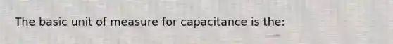 The basic unit of measure for capacitance is the: