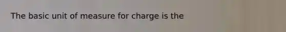 The basic unit of measure for charge is the