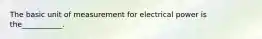 The basic unit of measurement for electrical power is the___________.