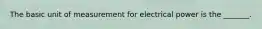 The basic unit of measurement for electrical power is the _______.