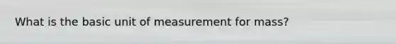 What is the basic unit of measurement for mass?