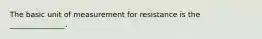 The basic unit of measurement for resistance is the _______________.