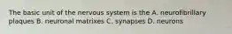 The basic unit of the nervous system is the A. neurofibrillary plaques B. neuronal matrixes C. synapses D. neurons