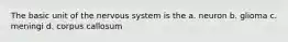 The basic unit of the nervous system is the a. neuron b. glioma c. meningi d. corpus callosum