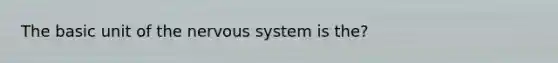 The basic unit of the nervous system is the?