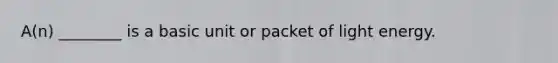 A(n) ________ is a basic unit or packet of light energy.