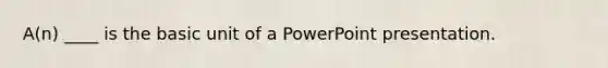 A(n) ____ is the basic unit of a PowerPoint presentation.