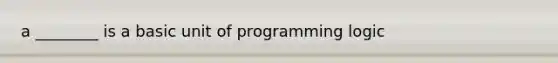 a ________ is a basic unit of programming logic