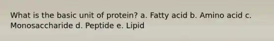 What is the basic unit of protein? a. Fatty acid b. Amino acid c. Monosaccharide d. Peptide e. Lipid