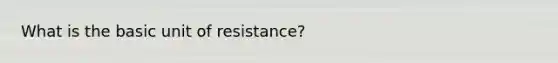 What is the basic unit of resistance?