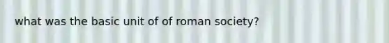 what was the basic unit of of roman society?