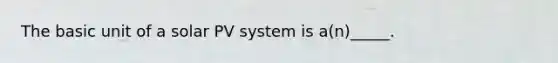 The basic unit of a solar PV system is a(n)_____.