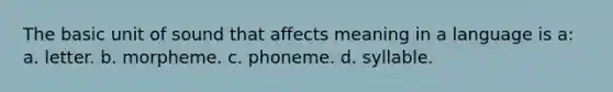 The basic unit of sound that affects meaning in a language is a: a. letter. b. morpheme. c. phoneme. d. syllable.