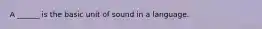 A ______ is the basic unit of sound in a language.