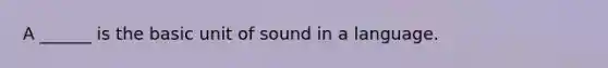 A ______ is the basic unit of sound in a language.