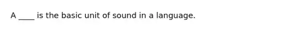 A ____ is the basic unit of sound in a language.