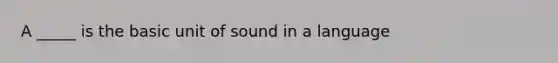 A _____ is the basic unit of sound in a language