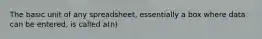 The basic unit of any spreadsheet, essentially a box where data can be entered, is called a(n)