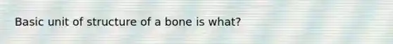 Basic unit of structure of a bone is what?