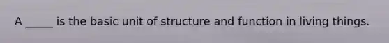 A _____ is the basic unit of structure and function in living things.