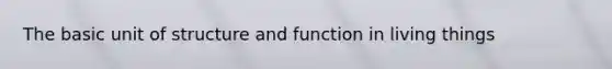 The basic unit of structure and function in living things