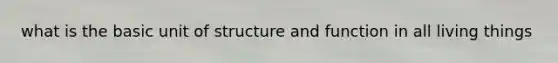 what is the basic unit of structure and function in all living things