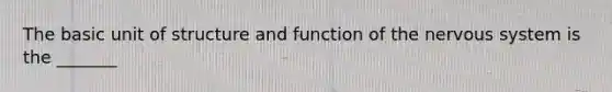 The basic unit of structure and function of the nervous system is the _______