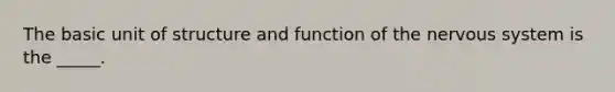 The basic unit of structure and function of the nervous system is the _____.