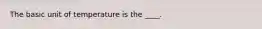 The basic unit of temperature is the ____.