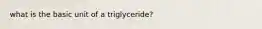 what is the basic unit of a triglyceride?